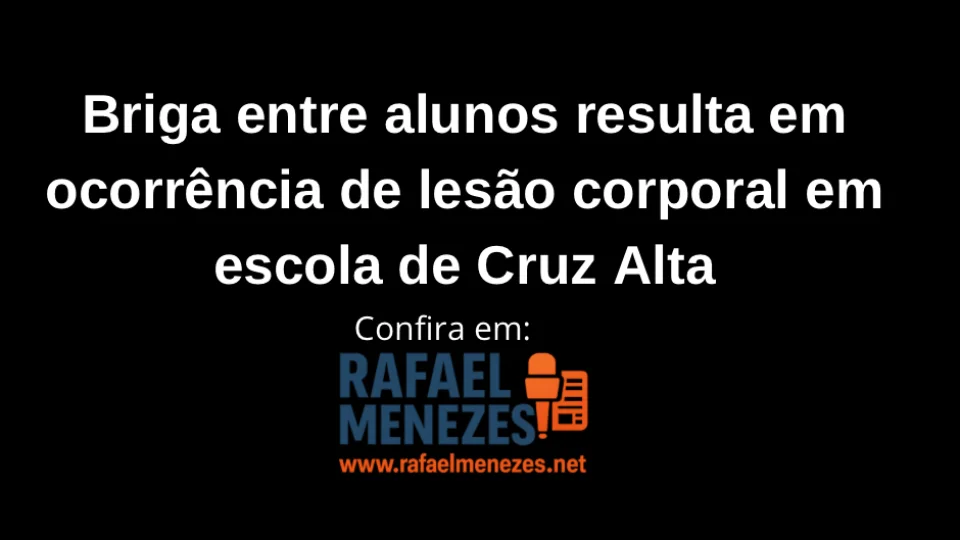 Briga entre alunos resulta em ocorrência de lesão corporal em escola de Cruz Alta