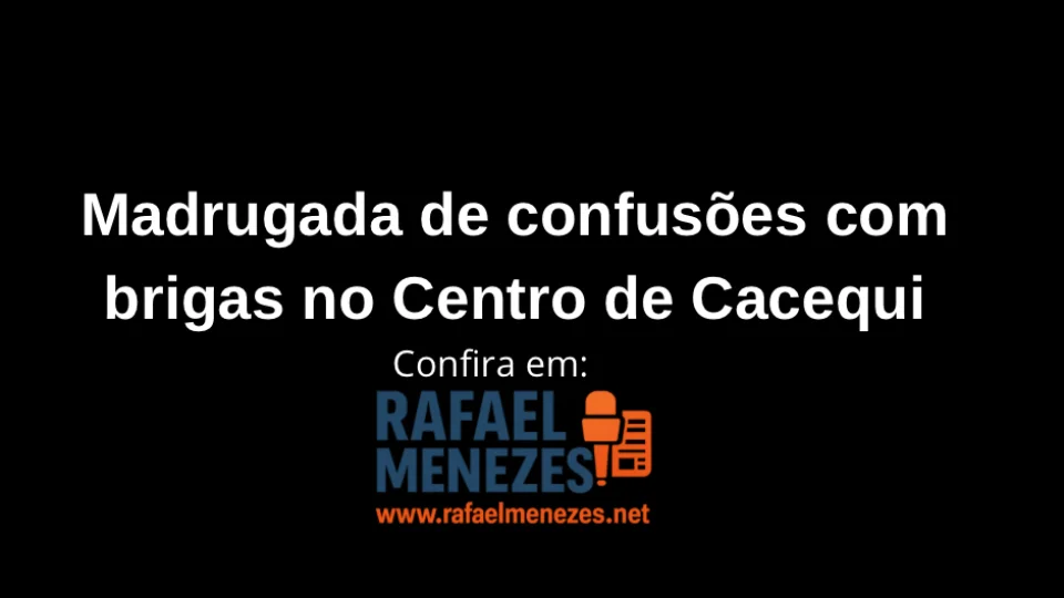 Madrugada de confusões com brigas no Centro de Cacequi