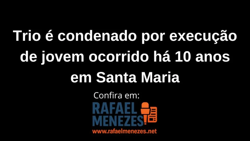 Trio é condenado por execução de jovem ocorrido há 10 anos em Santa Maria