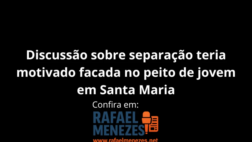 Discussão sobre separação teria motivado facada no peito de jovem em Santa Maria